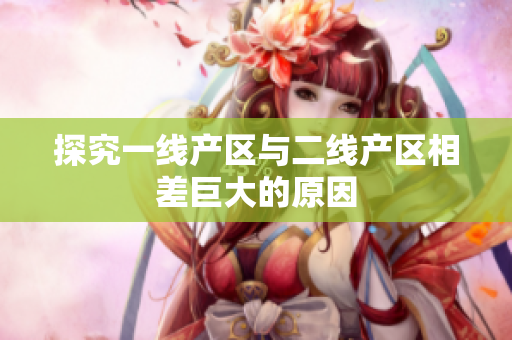 探究一线产区与二线产区相差巨大的原因