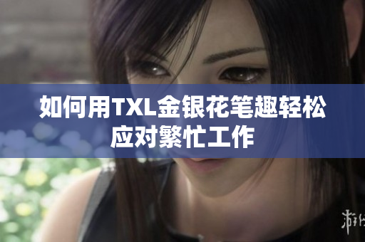 如何用TXL金银花笔趣轻松应对繁忙工作