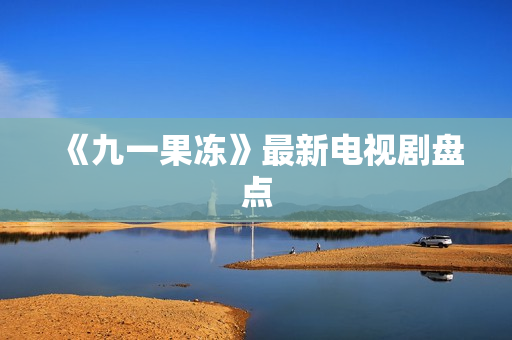 《九一果冻》最新电视剧盘点