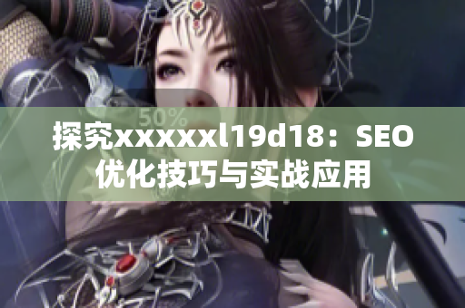 探究xxxxxl19d18：SEO优化技巧与实战应用