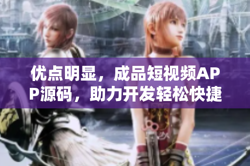 优点明显，成品短视频APP源码，助力开发轻松快捷！