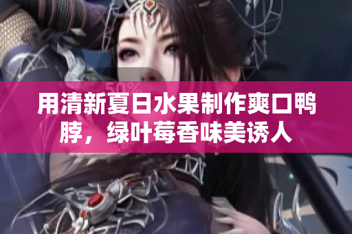 用清新夏日水果制作爽口鸭脖，绿叶莓香味美诱人