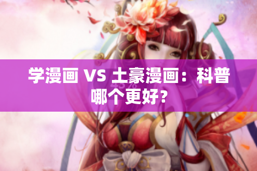 学漫画 VS 土豪漫画：科普哪个更好？
