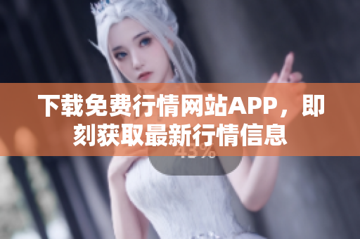 下载免费行情网站APP，即刻获取最新行情信息