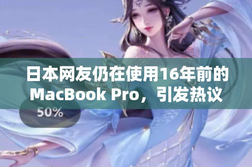 日本网友仍在使用16年前的MacBook Pro，引发热议