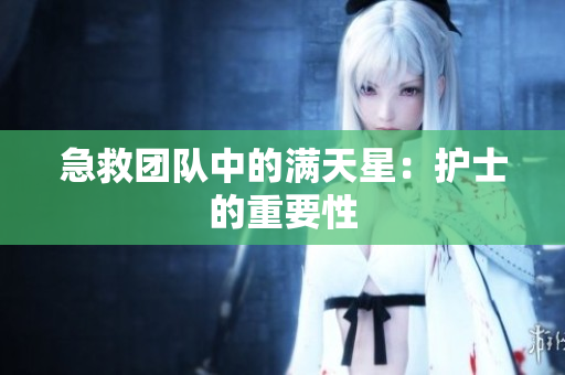 急救团队中的满天星：护士的重要性