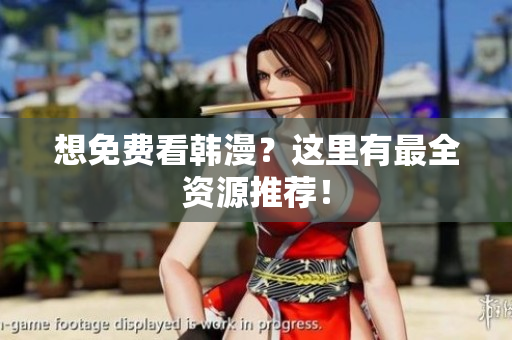 想免费看韩漫？这里有最全资源推荐！