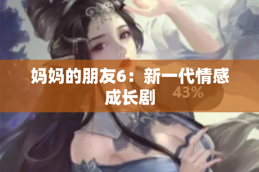 妈妈的朋友6：新一代情感成长剧
