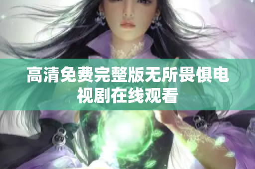 高清免费完整版无所畏惧电视剧在线观看