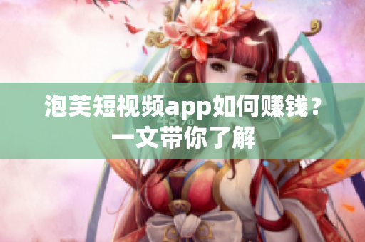 泡芙短视频app如何赚钱？一文带你了解