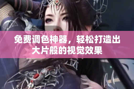免费调色神器，轻松打造出大片般的视觉效果