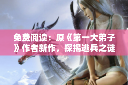 免费阅读：原《第一大弟子》作者新作，探揭逃兵之谜