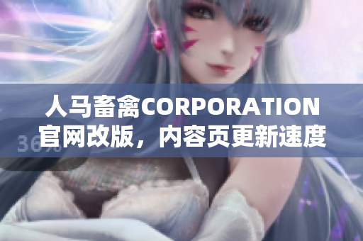 人马畜禽CORPORATION官网改版，内容页更新速度增加三倍！
