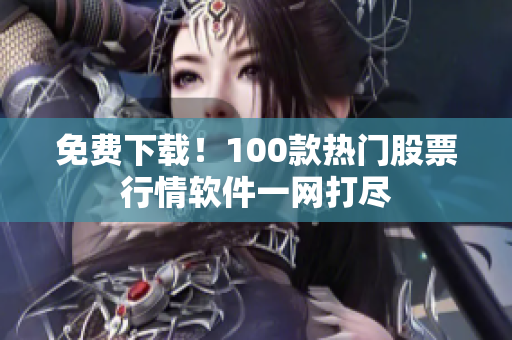 免费下载！100款热门股票行情软件一网打尽