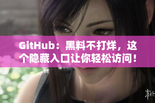 GitHub：黑料不打烊，这个隐藏入口让你轻松访问！