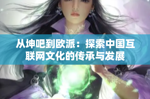 从坤吧到欧派：探索中国互联网文化的传承与发展