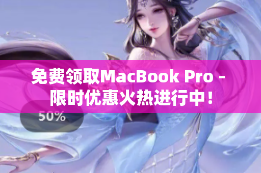 免费领取MacBook Pro - 限时优惠火热进行中！