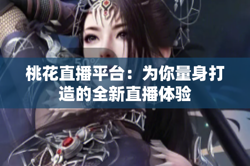 桃花直播平台：为你量身打造的全新直播体验
