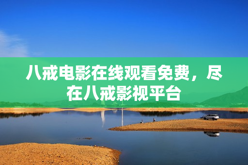 八戒电影在线观看免费，尽在八戒影视平台