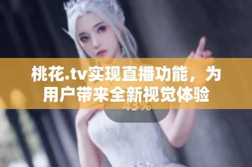 桃花.tv实现直播功能，为用户带来全新视觉体验