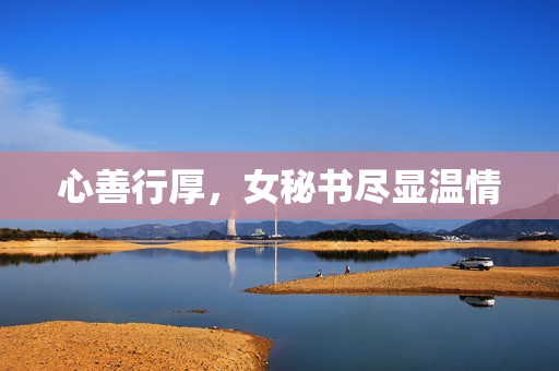 心善行厚，女秘书尽显温情