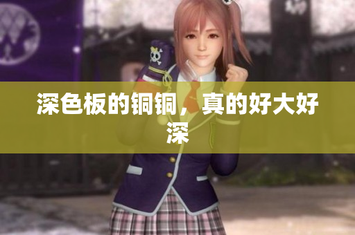 深色板的铜铜，真的好大好深