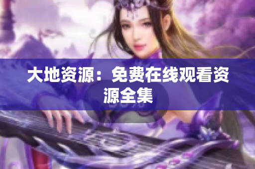大地资源：免费在线观看资源全集