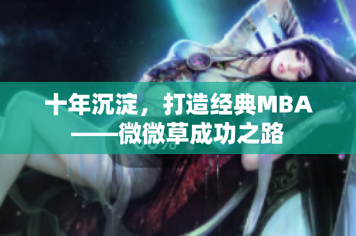 十年沉淀，打造经典MBA——微微草成功之路