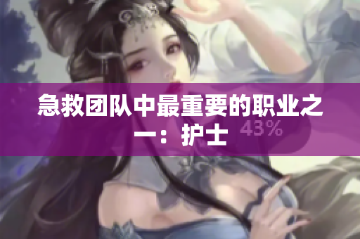 急救团队中最重要的职业之一：护士