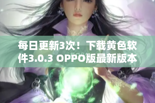 每日更新3次！下载黄色软件3.0.3 OPPO版最新版本！