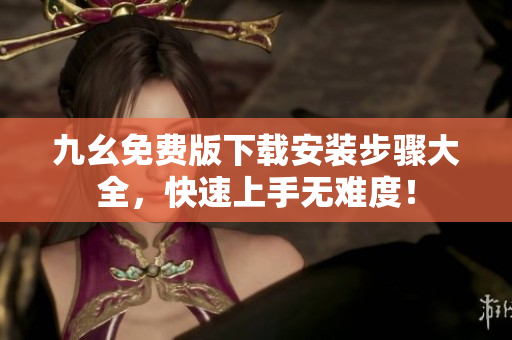 九幺免费版下载安装步骤大全，快速上手无难度！