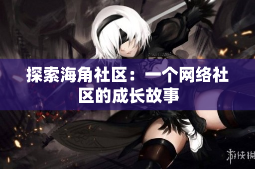 探索海角社区：一个网络社区的成长故事