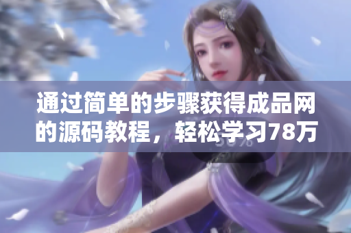 通过简单的步骤获得成品网的源码教程，轻松学习78万78的网站建设