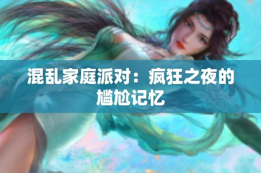 混乱家庭派对：疯狂之夜的尴尬记忆