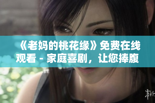 《老妈的桃花缘》免费在线观看 - 家庭喜剧，让您捧腹大笑！