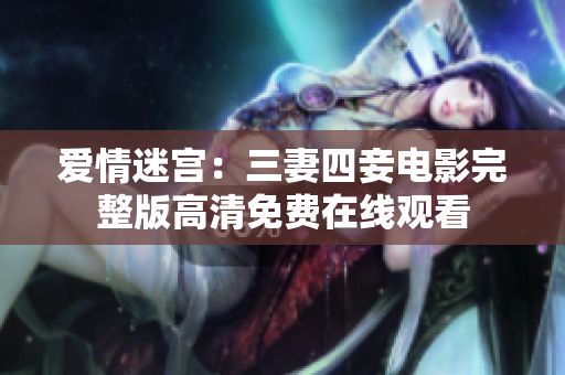 爱情迷宫：三妻四妾电影完整版高清免费在线观看