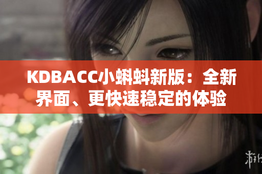 KDBACC小蝌蚪新版：全新界面、更快速稳定的体验