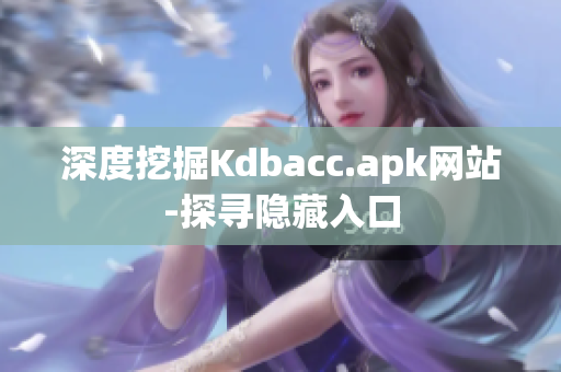 深度挖掘Kdbacc.apk网站-探寻隐藏入口