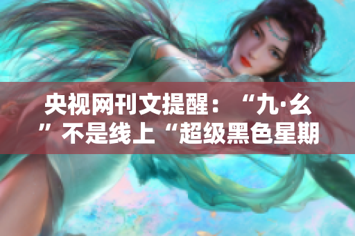 央视网刊文提醒：“九·幺”不是线上“超级黑色星期五”