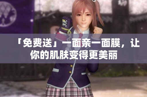 「免费送」一面亲一面膜，让你的肌肤变得更美丽