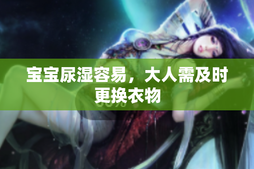 宝宝尿湿容易，大人需及时更换衣物