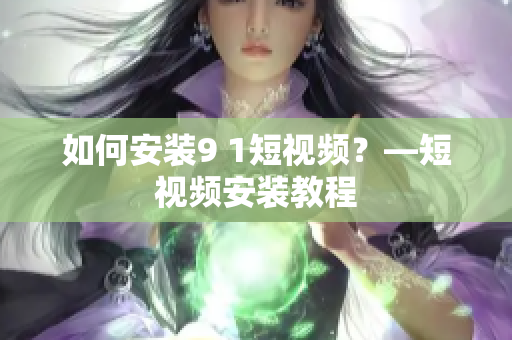 如何安装9 1短视频？—短视频安装教程