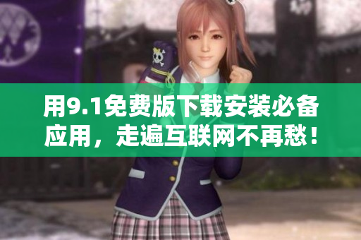 用9.1免费版下载安装必备应用，走遍互联网不再愁！