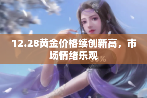 12.28黄金价格续创新高，市场情绪乐观
