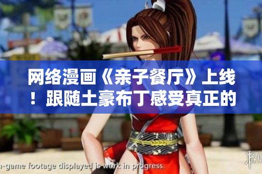 网络漫画《亲子餐厅》上线！跟随土豪布丁感受真正的亲子时光