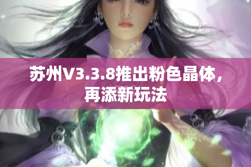 苏州V3.3.8推出粉色晶体，再添新玩法