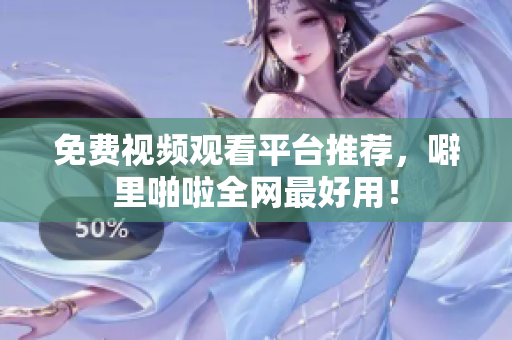 免费视频观看平台推荐，噼里啪啦全网最好用！
