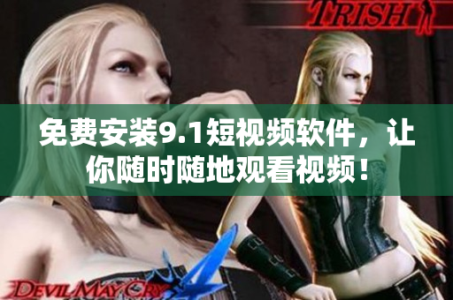 免费安装9.1短视频软件，让你随时随地观看视频！