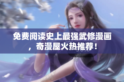 免费阅读史上最强武修漫画，奇漫屋火热推荐！