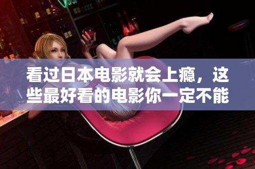 看过日本电影就会上瘾，这些最好看的电影你一定不能错过！